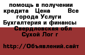 помощь в получении кредита › Цена ­ 10 - Все города Услуги » Бухгалтерия и финансы   . Свердловская обл.,Сухой Лог г.